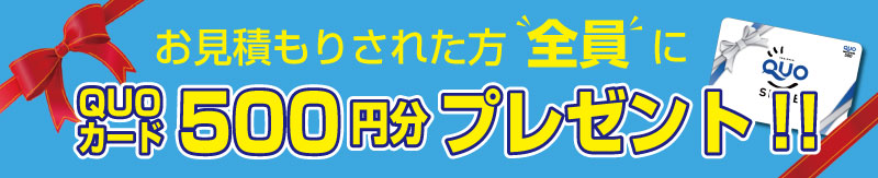 見積りされた方全員にQUOカード500円分プレゼント